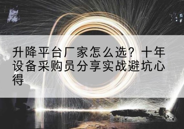 下陆升降平台厂家-怎么选？十年设备采购员分享实战避坑心得