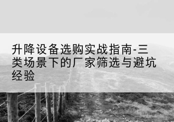 下陆移动式升降机厂家推荐-升降设备选购实战指南-三类场景下的厂家筛选与避坑经验